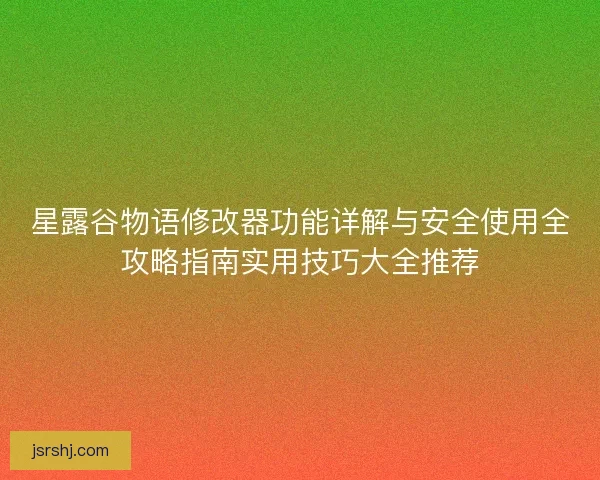星露谷物语修改器功能详解与安全使用全攻略指南实用技巧大全推荐