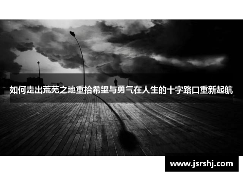 如何走出荒芜之地重拾希望与勇气在人生的十字路口重新起航