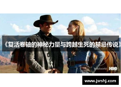 《复活卷轴的神秘力量与跨越生死的禁忌传说》