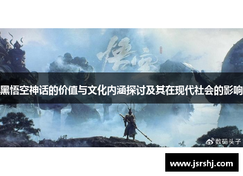 黑悟空神话的价值与文化内涵探讨及其在现代社会的影响