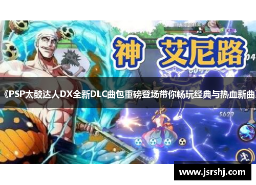《PSP太鼓达人DX全新DLC曲包重磅登场带你畅玩经典与热血新曲》
