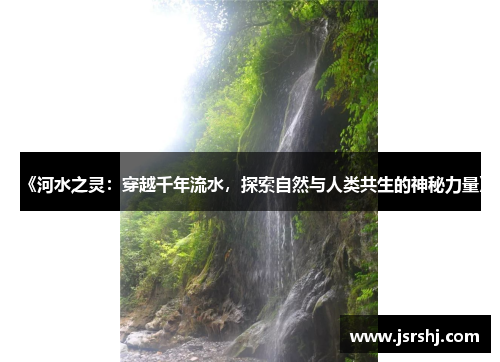 《河水之灵：穿越千年流水，探索自然与人类共生的神秘力量》